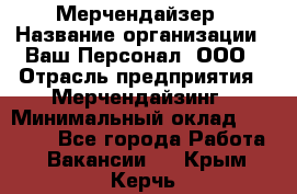 Мерчендайзер › Название организации ­ Ваш Персонал, ООО › Отрасль предприятия ­ Мерчендайзинг › Минимальный оклад ­ 17 000 - Все города Работа » Вакансии   . Крым,Керчь